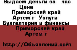 Выдаем деньги за 1 час. › Цена ­ 7 000 000 - Приморский край, Артем г. Услуги » Бухгалтерия и финансы   . Приморский край,Артем г.